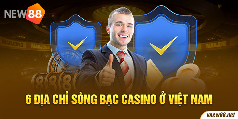 6 địa chỉ sòng bạc casino ở Việt Nam