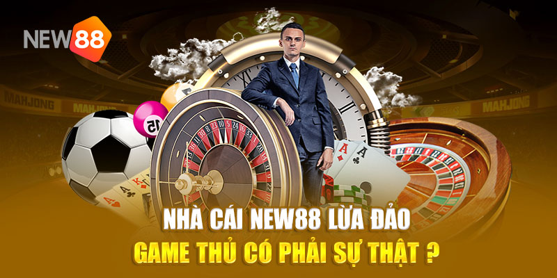 Nhà cái new88 lừa đảo game thủ có phải sự thật ?