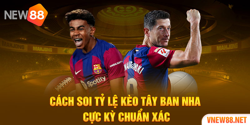 Cách soi tỷ lệ kèo Tây Ban Nha cực kỳ chuẩn xác